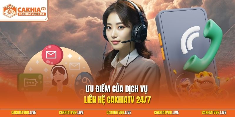 Ưu điểm của dịch vụ liên hệ Cakhiatv 24/7 